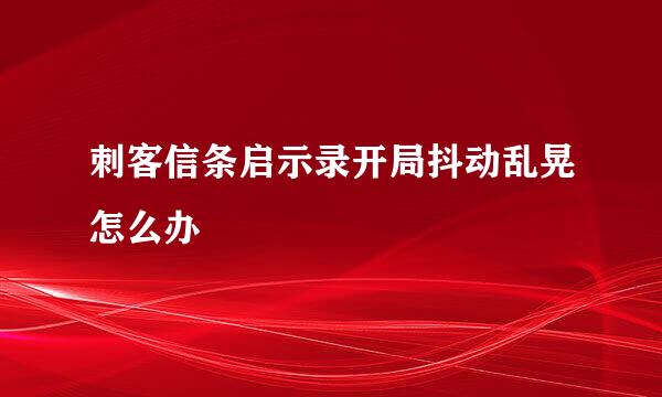 刺客信条启示录开局抖动乱晃怎么办
