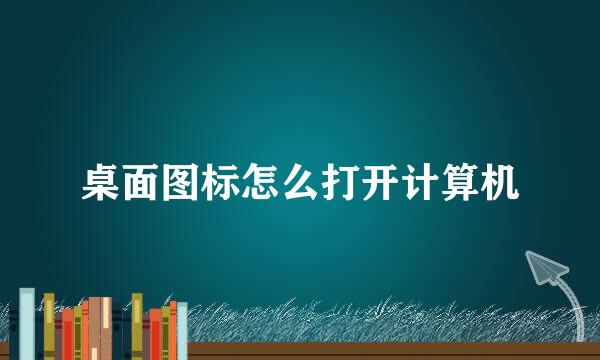 桌面图标怎么打开计算机