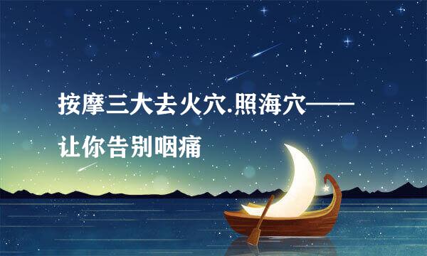 按摩三大去火穴.照海穴——让你告别咽痛
