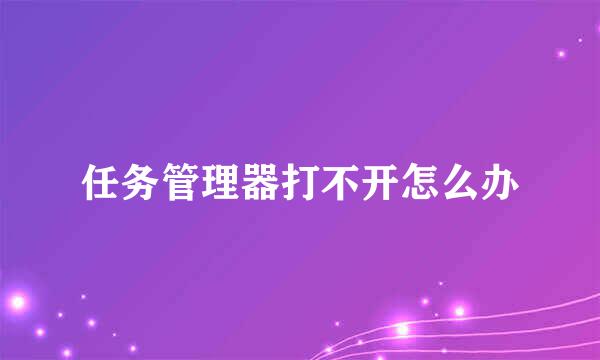任务管理器打不开怎么办