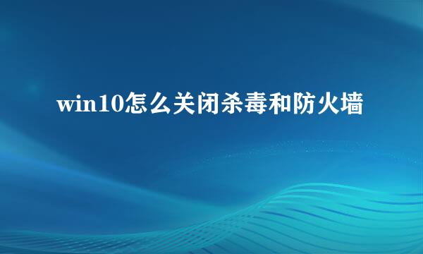 win10怎么关闭杀毒和防火墙