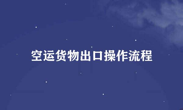 空运货物出口操作流程
