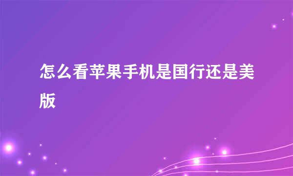 怎么看苹果手机是国行还是美版