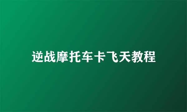 逆战摩托车卡飞天教程