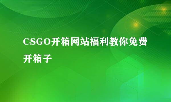 CSGO开箱网站福利教你免费开箱子