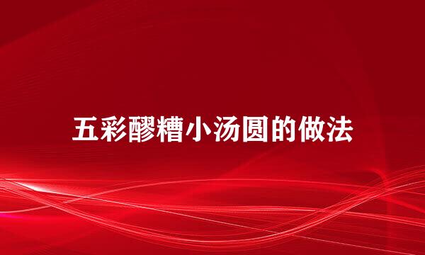 五彩醪糟小汤圆的做法