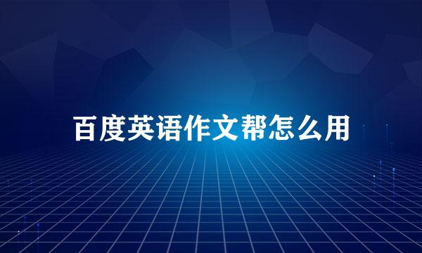 百度英语作文帮怎么用