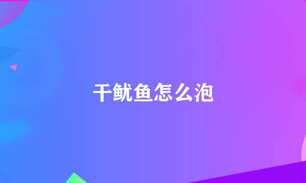 干鱿鱼怎么泡