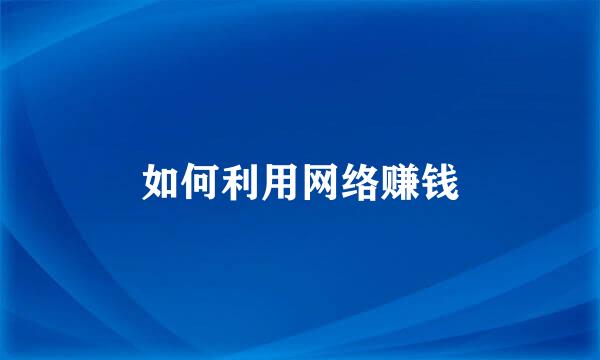 如何利用网络赚钱