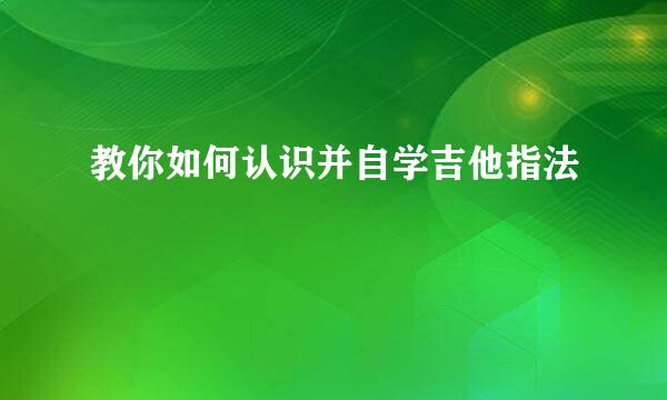 教你如何认识并自学吉他指法