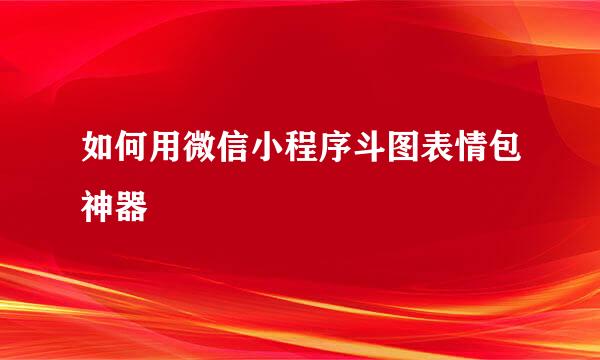 如何用微信小程序斗图表情包神器