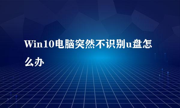 Win10电脑突然不识别u盘怎么办