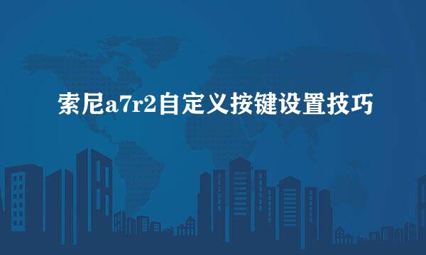 索尼a7r2自定义按键设置技巧