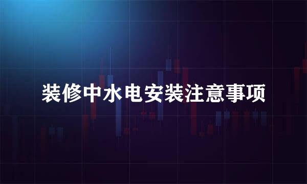 装修中水电安装注意事项