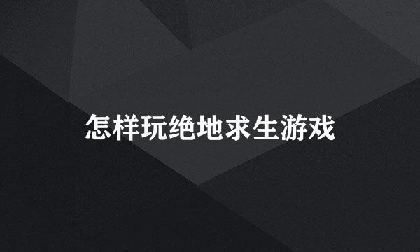 怎样玩绝地求生游戏