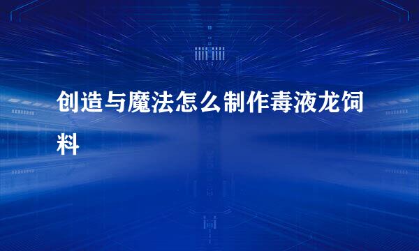 创造与魔法怎么制作毒液龙饲料
