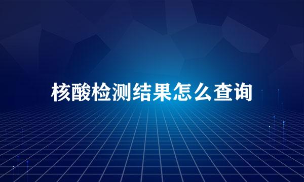 核酸检测结果怎么查询