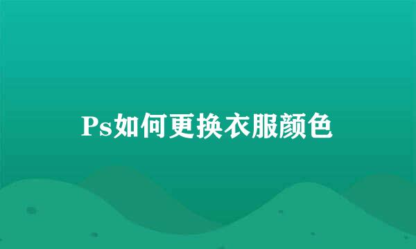 Ps如何更换衣服颜色