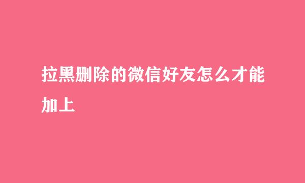 拉黑删除的微信好友怎么才能加上