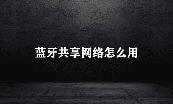 蓝牙共享网络怎么用