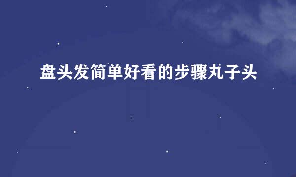 盘头发简单好看的步骤丸子头
