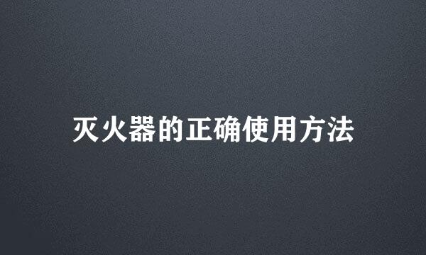 灭火器的正确使用方法