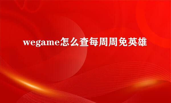 wegame怎么查每周周免英雄