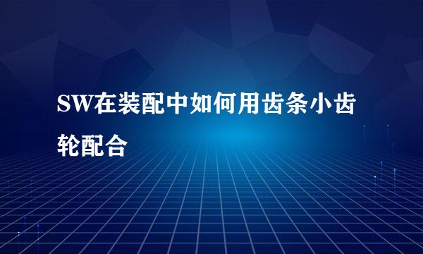 SW在装配中如何用齿条小齿轮配合