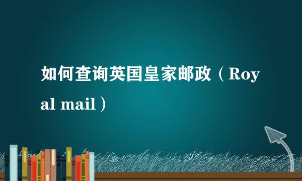如何查询英国皇家邮政（Royal mail）