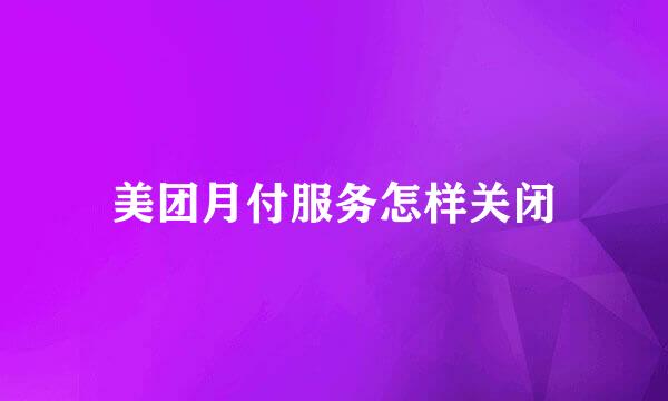 美团月付服务怎样关闭