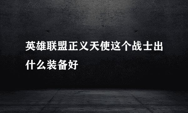 英雄联盟正义天使这个战士出什么装备好