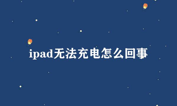 ipad无法充电怎么回事