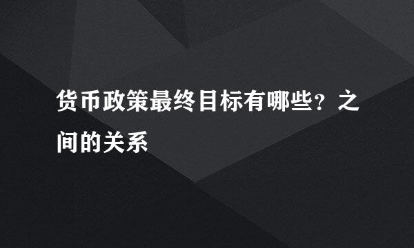 货币政策最终目标有哪些？之间的关系