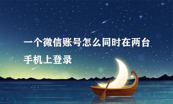 一个微信账号怎么同时在两台手机上登录