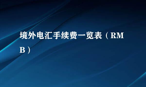 境外电汇手续费一览表（RMB）