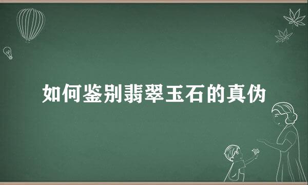 如何鉴别翡翠玉石的真伪