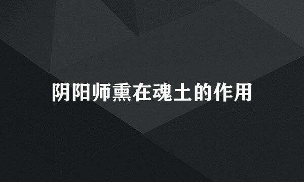 阴阳师熏在魂土的作用