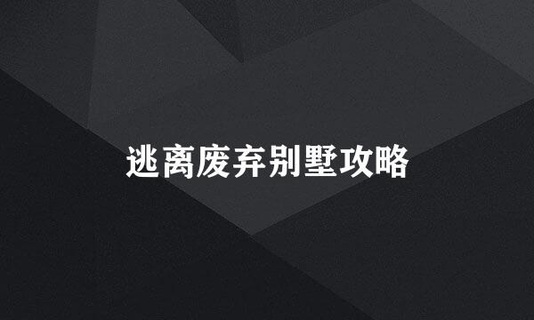 逃离废弃别墅攻略