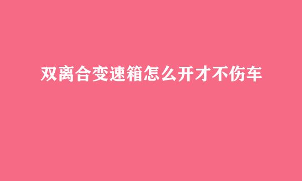 双离合变速箱怎么开才不伤车