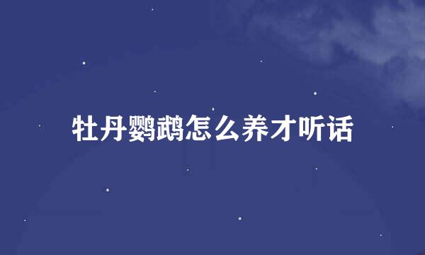 牡丹鹦鹉怎么养才听话