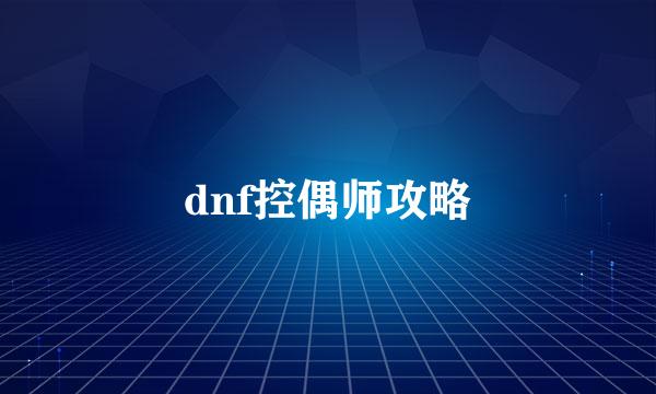 dnf控偶师攻略