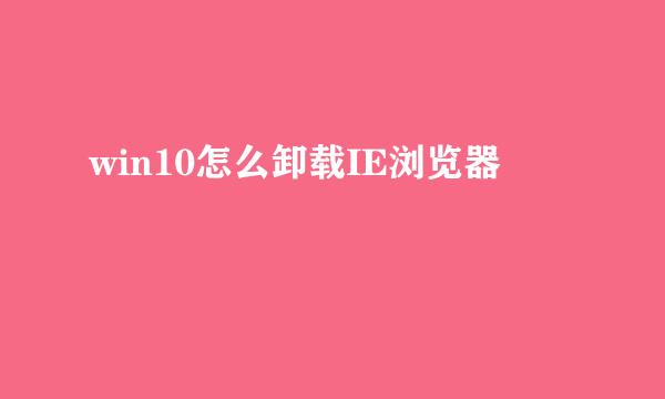 win10怎么卸载IE浏览器