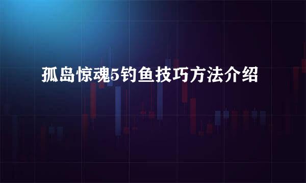 孤岛惊魂5钓鱼技巧方法介绍