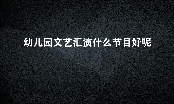 幼儿园文艺汇演什么节目好呢