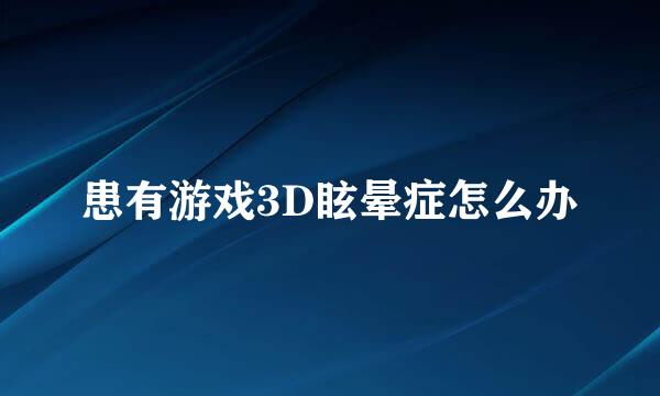 患有游戏3D眩晕症怎么办