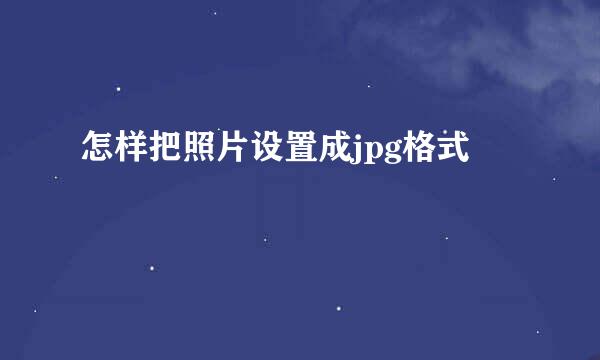 怎样把照片设置成jpg格式