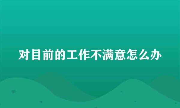 对目前的工作不满意怎么办