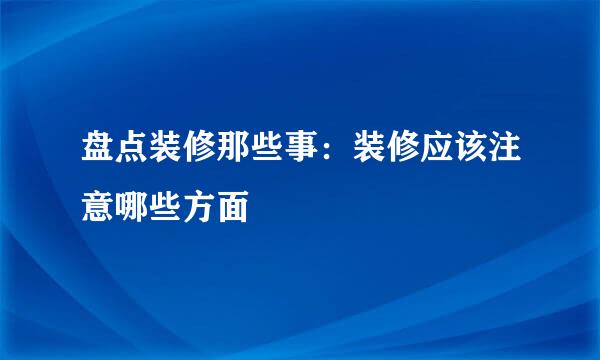 盘点装修那些事：装修应该注意哪些方面