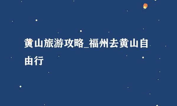 黄山旅游攻略_福州去黄山自由行
