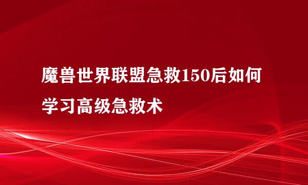 魔兽世界联盟急救150后如何学习高级急救术